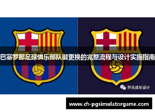 巴塞罗那足球俱乐部队徽更换的完整流程与设计实施指南