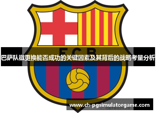 巴萨队徽更换能否成功的关键因素及其背后的战略考量分析