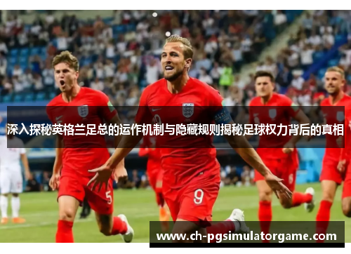 深入探秘英格兰足总的运作机制与隐藏规则揭秘足球权力背后的真相 深入探秘英格兰足总的运作机制与隐藏规则揭秘足球权力背后的真相