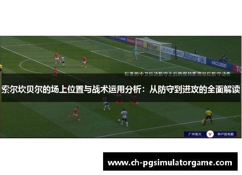 索尔坎贝尔的场上位置与战术运用分析：从防守到进攻的全面解读