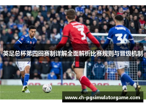 英足总杯第四圈赛制详解全面解析比赛规则与晋级机制 英足总杯第四圈赛制详解全面解析比赛规则与晋级机制