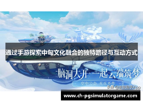 通过手游探索中匈文化融合的独特路径与互动方式