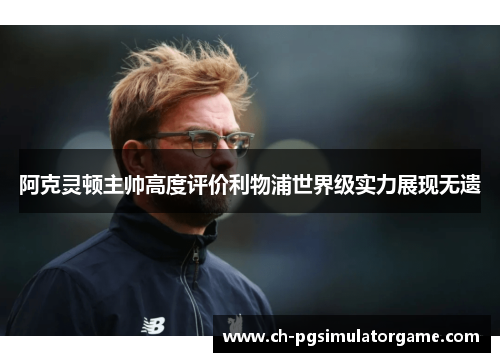 阿克灵顿主帅高度评价利物浦世界级实力展现无遗