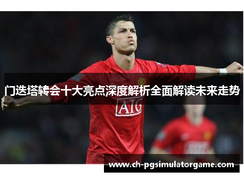 门迭塔转会十大亮点深度解析全面解读未来走势