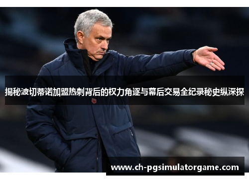 揭秘波切蒂诺加盟热刺背后的权力角逐与幕后交易全纪录秘史纵深探 揭秘波切蒂诺加盟热刺背后的权力角逐与幕后交易全纪录秘史纵深探