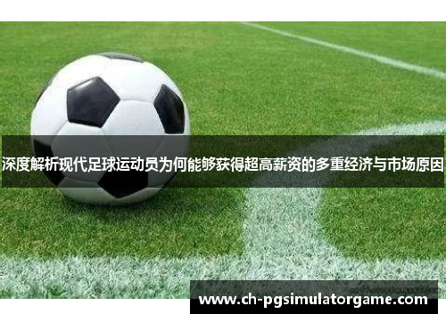 深度解析现代足球运动员为何能够获得超高薪资的多重经济与市场原因 深度解析现代足球运动员为何能够获得超高薪资的多重经济与市场原因