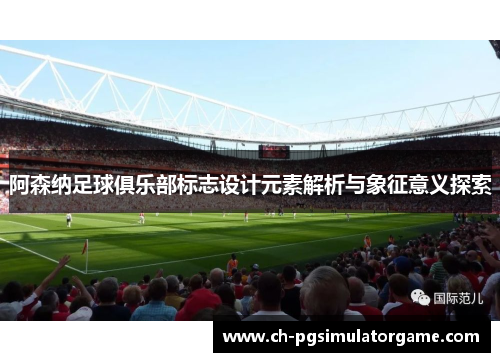 阿森纳足球俱乐部标志设计元素解析与象征意义探索