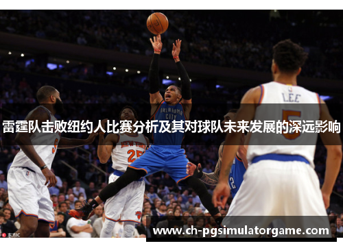 雷霆队击败纽约人比赛分析及其对球队未来发展的深远影响