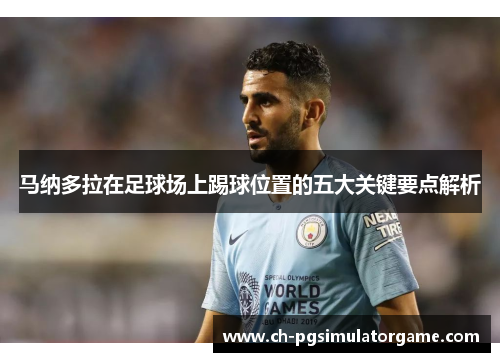 马纳多拉在足球场上踢球位置的五大关键要点解析