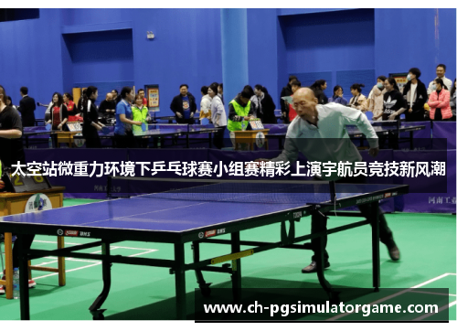 太空站微重力环境下乒乓球赛小组赛精彩上演宇航员竞技新风潮