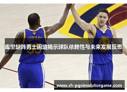 库里缺阵勇士困境揭示球队依赖性与未来发展反思