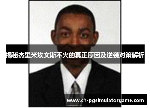 揭秘杰里米埃文斯不火的真正原因及逆袭对策解析