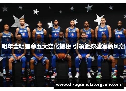 明年全明星赛五大变化揭秘 引领篮球盛宴新风潮