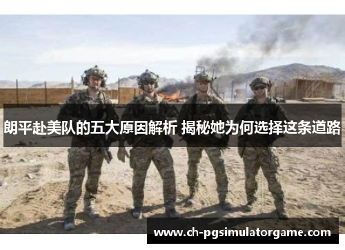 朗平赴美队的五大原因解析 揭秘她为何选择这条道路