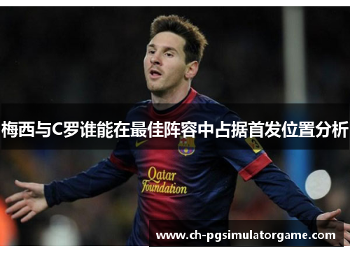 梅西与C罗谁能在最佳阵容中占据首发位置分析