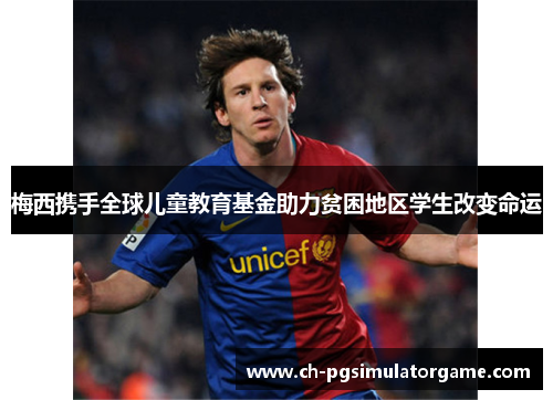 梅西携手全球儿童教育基金助力贫困地区学生改变命运
