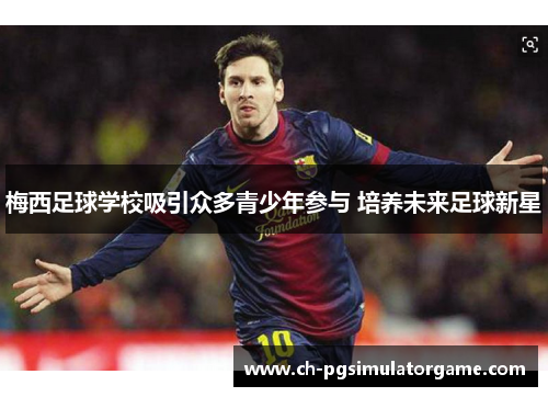 梅西足球学校吸引众多青少年参与 培养未来足球新星