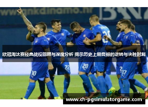欧冠淘汰赛经典战役回顾与深度分析 揭示历史上最震撼的逆转与决胜时刻