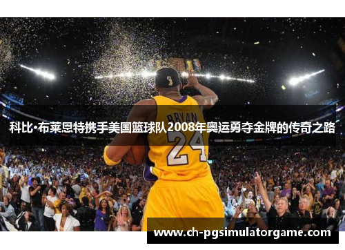 科比·布莱恩特携手美国篮球队2008年奥运勇夺金牌的传奇之路