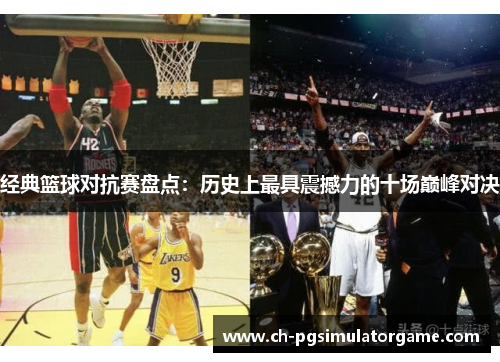 经典篮球对抗赛盘点：历史上最具震撼力的十场巅峰对决