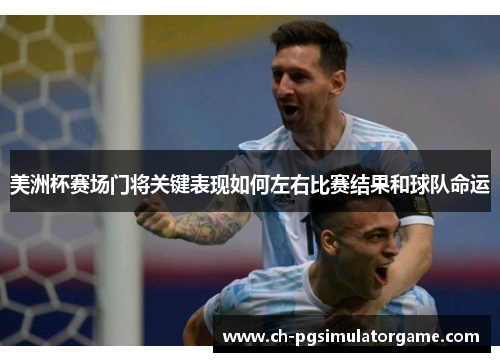 美洲杯赛场门将关键表现如何左右比赛结果和球队命运