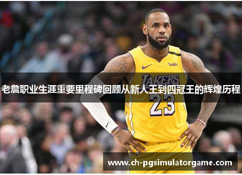 老詹职业生涯重要里程碑回顾从新人王到四冠王的辉煌历程