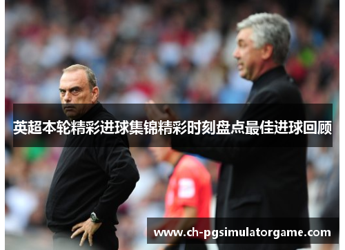 英超本轮精彩进球集锦精彩时刻盘点最佳进球回顾