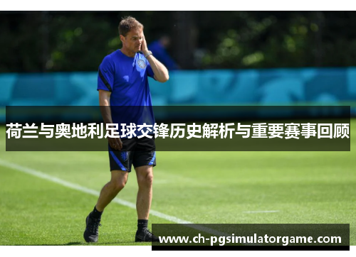 荷兰与奥地利足球交锋历史解析与重要赛事回顾