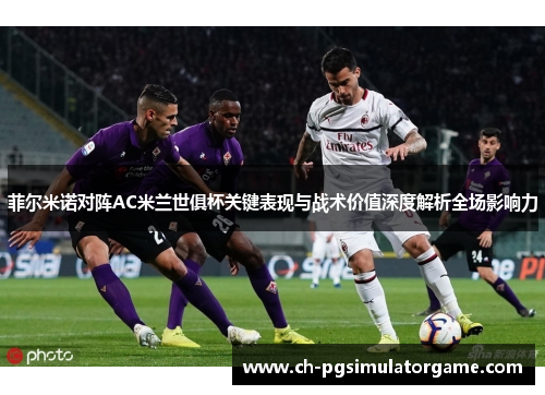 菲尔米诺对阵AC米兰世俱杯关键表现与战术价值深度解析全场影响力