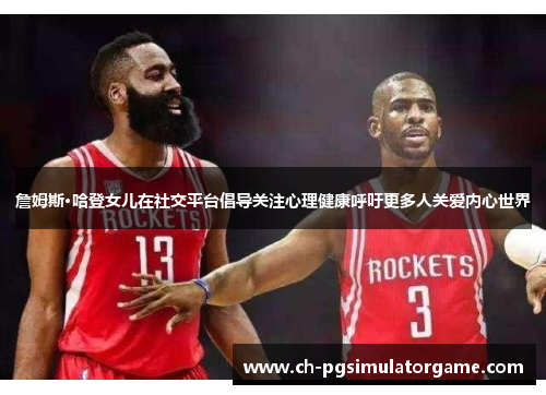 詹姆斯·哈登女儿在社交平台倡导关注心理健康呼吁更多人关爱内心世界