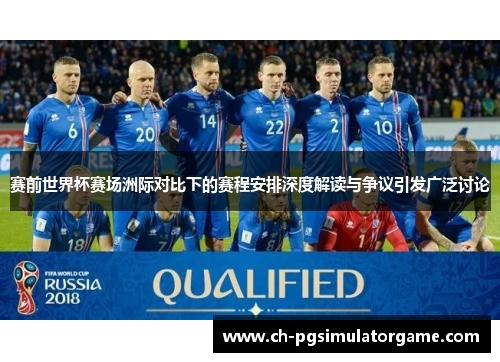 赛前世界杯赛场洲际对比下的赛程安排深度解读与争议引发广泛讨论