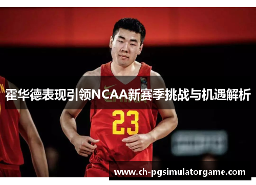 霍华德表现引领NCAA新赛季挑战与机遇解析