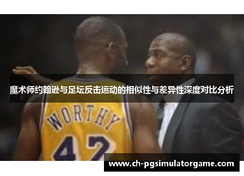 魔术师约翰逊与足坛反击运动的相似性与差异性深度对比分析